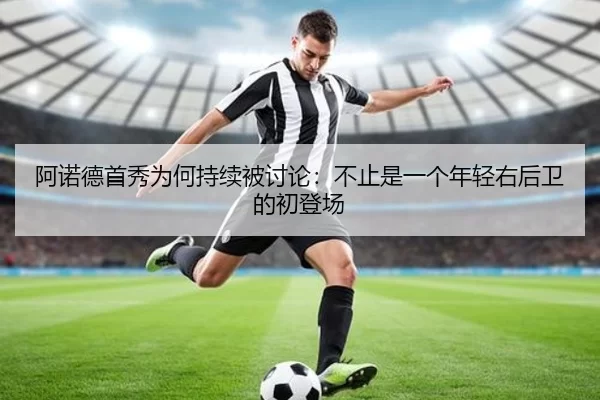 阿诺德首秀为何持续被讨论：不止是一个年轻右后卫的初登场
